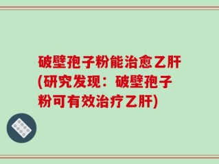 破壁孢子粉能治愈乙肝(研究发现：破壁孢子粉可有效治疗乙肝)