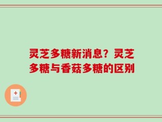 灵芝多糖新消息？灵芝多糖与香菇多糖的区别