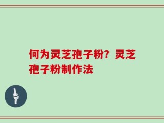 何为灵芝孢子粉？灵芝孢子粉制作法