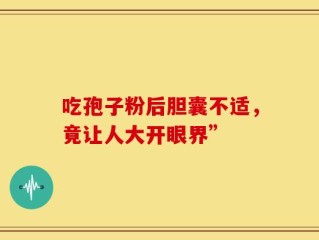 吃孢子粉后胆囊不适，竟让人大开眼界”