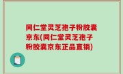 同仁堂灵芝孢子粉胶囊京东(同仁堂灵芝孢子粉胶囊京东正品直销)