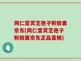同仁堂灵芝孢子粉胶囊京东(同仁堂灵芝孢子粉胶囊京东正品直销)