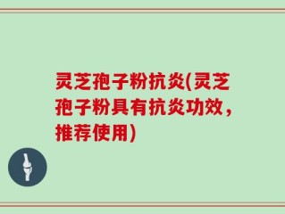 灵芝孢子粉抗炎(灵芝孢子粉具有抗炎功效，推荐使用)