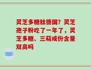 灵芝多糖肽德国？灵芝孢子粉吃了一年了，灵芝多糖、三萜成份含量双高吗