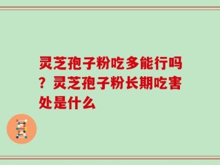 灵芝孢子粉吃多能行吗？灵芝孢子粉长期吃害处是什么