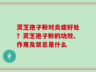 灵芝孢子粉对炎症好处？灵芝孢子粉的功效、作用及禁忌是什么