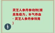 灵芝人参丹参功效(提高免疫力，补气养血 - 灵芝人参丹参效用)