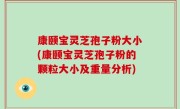 康颐宝灵芝孢子粉大小(康颐宝灵芝孢子粉的颗粒大小及重量分析)