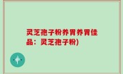 灵芝孢子粉养胃养胃佳品：灵芝孢子粉)