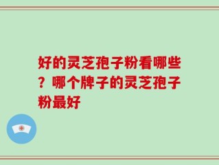 好的灵芝孢子粉看哪些？哪个牌子的灵芝孢子粉最好