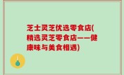 芝士灵芝优选零食店(精选灵芝零食店——健康味与美食相遇)