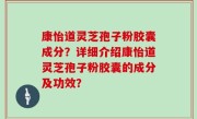 康怡道灵芝孢子粉胶囊成分？详细介绍康怡道灵芝孢子粉胶囊的成分及功效？