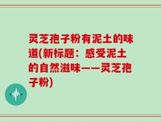 灵芝孢子粉有泥土的味道(新标题：感受泥土的自然滋味——灵芝孢子粉)
