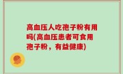 高血压人吃孢子粉有用吗(高血压患者可食用孢子粉，有益健康)