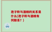 孢子粉与酒精的关系是什么(孢子粉与酒精有何联系？)