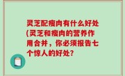 灵芝配瘦肉有什么好处(灵芝和瘦肉的营养作用合并，你必须报告七个惊人的好处？