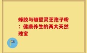 蜂胶与破壁灵芝孢子粉：健康养生的两大天然瑰宝