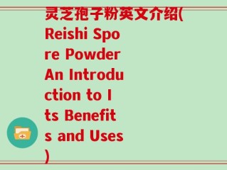 灵芝孢子粉英文介绍(Reishi Spore Powder An Introduction to Its Benefits and Uses)