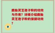 鹿胎灵芝孢子粉的功效与作用？详细介绍鹿胎灵芝孢子粉的保健功效？