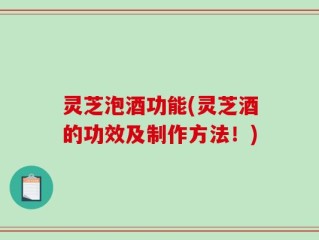 灵芝泡酒功能(灵芝酒的功效及制作方法！)