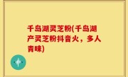 千岛湖灵芝粉(千岛湖产灵芝粉抖音火，多人青睐)