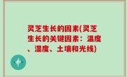 灵芝生长的因素(灵芝生长的关键因素：温度、湿度、土壤和光线)