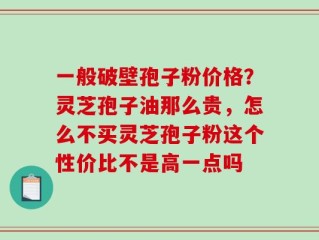 一般破壁孢子粉价格？灵芝孢子油那么贵，怎么不买灵芝孢子粉这个性价比不是高一点吗