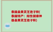 泰国桑黄灵芝孢子粉(泰国特产：阳性健康神器桑黄灵芝孢子粉)