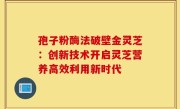 孢子粉酶法破壁金灵芝:创新技术开启灵芝营养高效利用新时代