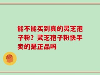 能不能买到真的灵芝孢子粉？灵芝孢子粉快手卖的是正品吗