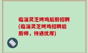 临淄灵芝烤鸡后厨招聘(临淄灵芝烤鸡招聘后厨师，待遇优厚)