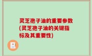 灵芝孢子油的重要参数(灵芝孢子油的关键指标及其重要性)