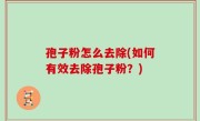 孢子粉怎么去除(如何有效去除孢子粉？)