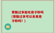 胃酸过多能吃孢子粉吗(胃酸过多可以食用孢子粉吗？)
