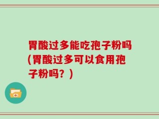胃酸过多能吃孢子粉吗(胃酸过多可以食用孢子粉吗？)
