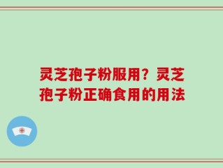 灵芝孢子粉服用？灵芝孢子粉正确食用的用法