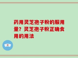 药用灵芝孢子粉的服用量？灵芝孢子粉正确食用的用法