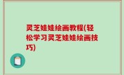 灵芝娃娃绘画教程(轻松学习灵芝娃娃绘画技巧)