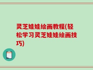 灵芝娃娃绘画教程(轻松学习灵芝娃娃绘画技巧)