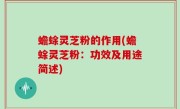 蟾蜍灵芝粉的作用(蟾蜍灵芝粉：功效及用途简述)