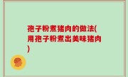 孢子粉煮猪肉的做法(用孢子粉煮出美味猪肉)