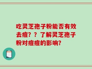 吃灵芝孢子粉能否有效去痘？？了解灵芝孢子粉对痘痘的影响？