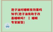 孢子油对睡眠有效果吗知乎(孢子油有助于改善睡眠吗？ – 睡眠专家解答)