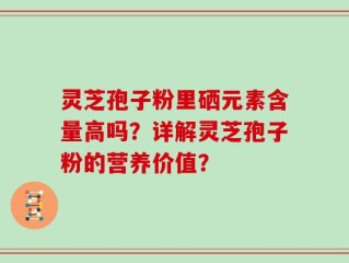 灵芝孢子粉里硒元素含量高吗？详解灵芝孢子粉的营养价值？