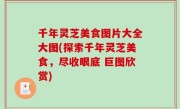 千年灵芝美食图片大全大图(探索千年灵芝美食，尽收眼底 巨图欣赏)