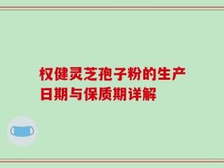 权健灵芝孢子粉的生产日期与保质期详解