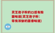 灵芝孢子粉的口感有股菌味道(灵芝孢子粉：带有浓郁的菌香味道)