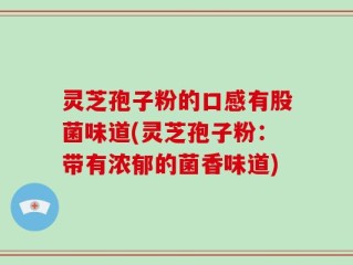 灵芝孢子粉的口感有股菌味道(灵芝孢子粉：带有浓郁的菌香味道)