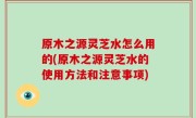 原木之源灵芝水怎么用的(原木之源灵芝水的使用方法和注意事项)