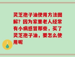 灵芝孢子油使用方法图解？因为家里老人经常有小病感冒那些，买了灵芝孢子油，要怎么使用呢